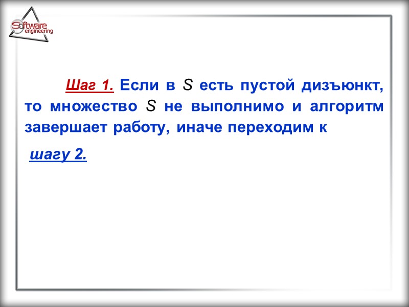 Шаг 1. Если в S есть пустой дизъюнкт, то множество S не выполнимо и